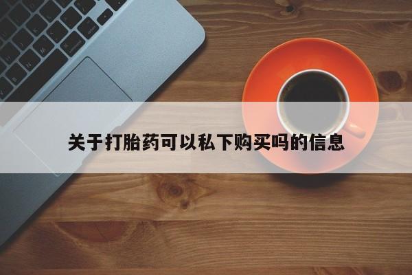 网上私人卖的打胎药k关于打胎药可以私下购买吗的信息
