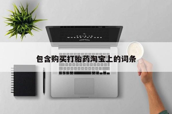网上私人卖的打胎药k包含购买打胎药淘宝上的词条
