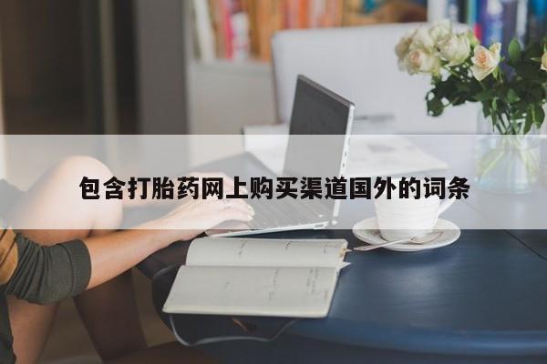 网上私人卖的打胎药k包含打胎药网上购买渠道国外的词条