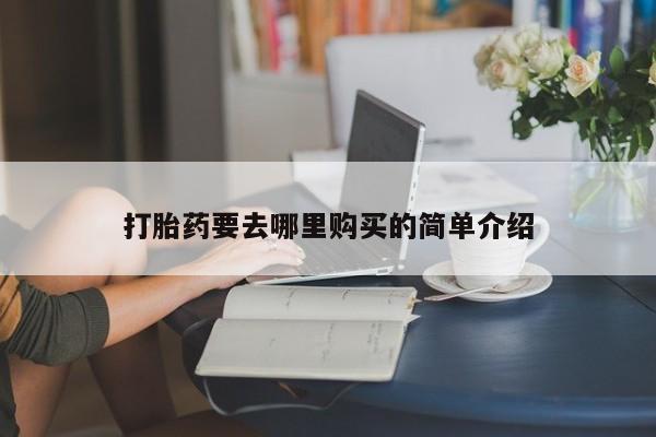 网上私人卖的打胎药k打胎药要去哪里购买的简单介绍