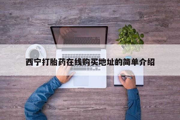 网上私人卖的打胎药k西宁打胎药在线购买地址的简单介绍