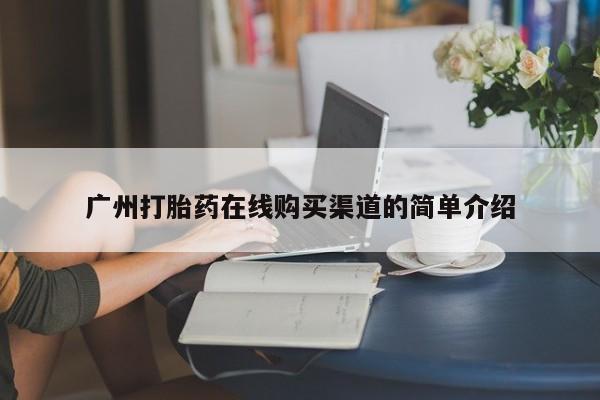 网上私人卖的打胎药k广州打胎药在线购买渠道的简单介绍