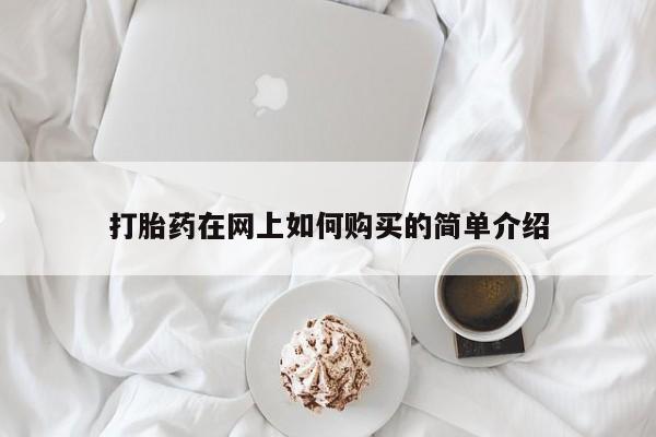 网上私人卖的打胎药k打胎药在网上如何购买的简单介绍