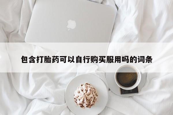 网上私人卖的打胎药k包含打胎药可以自行购买服用吗的词条