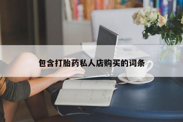网上私人卖的打胎药k包含打胎药私人店购买的词条
