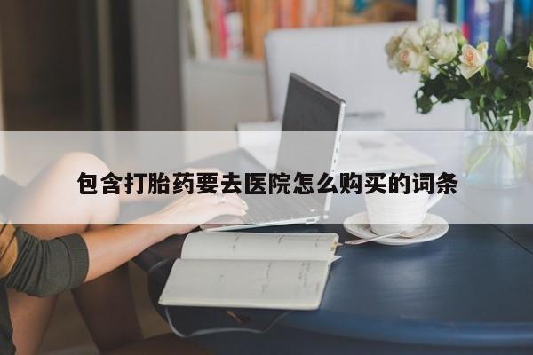 网上私人卖的打胎药k包含打胎药要去医院怎么购买的词条