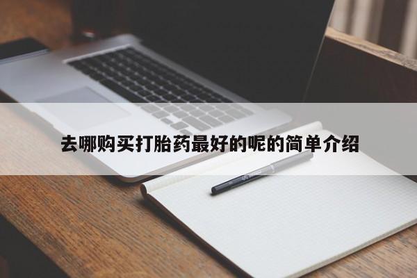 网上私人卖的打胎药k去哪购买打胎药最好的呢的简单介绍