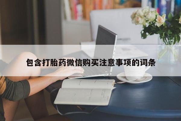网上私人卖的打胎药k包含打胎药微信购买注意事项的词条