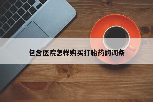 网上私人卖的打胎药k包含医院怎样购买打胎药的词条
