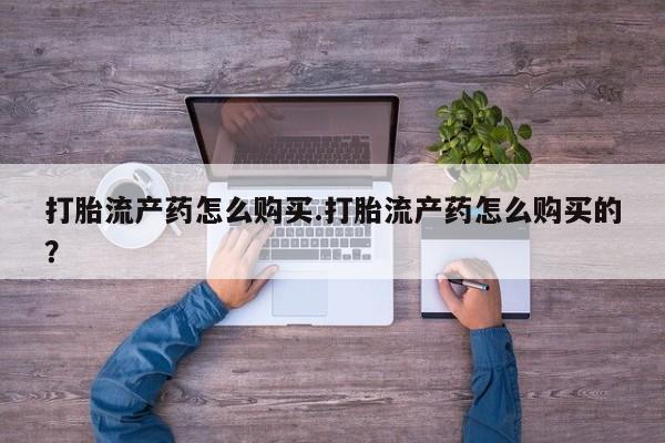 网上私人卖的打胎药k打胎流产药怎么购买.打胎流产药怎么购买的？