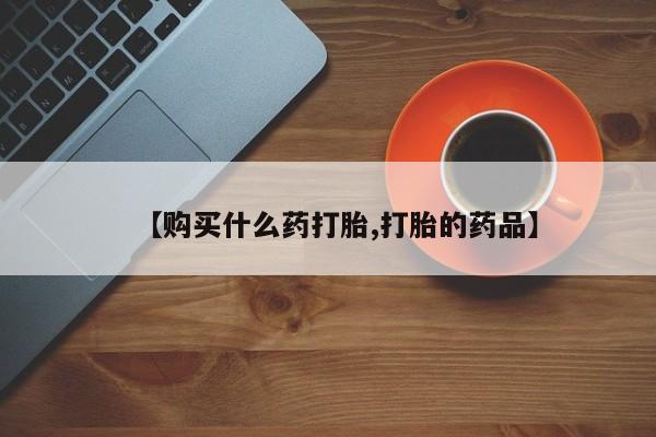 网上私人卖的打胎药k【购买什么药打胎,打胎的药品】