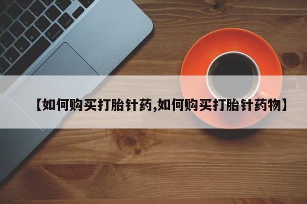 网上私人卖的打胎药k【如何购买打胎针药,如何购买打胎针药物】