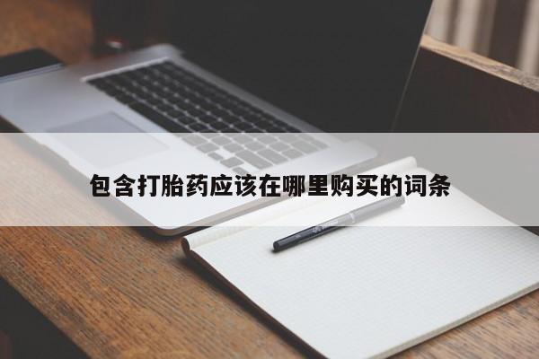 网上私人卖的打胎药k包含打胎药应该在哪里购买的词条